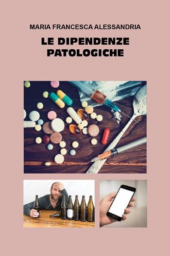 Le dipendenze patologiche - Maria Francesca Alessandria - Libro Youcanprint 2024 | Libraccio.it