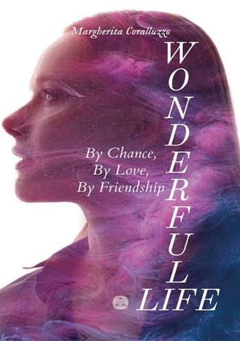 Wonderful Life. By chance, by love, by friendship - Margherita Coralluzzo - Libro Youcanprint 2024 | Libraccio.it