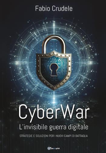 CyberWar. L'invisibile guerra digitale. Strategie e soluzioni per i nuovi campi di battaglia - Fabio Crudele - Libro Youcanprint 2024 | Libraccio.it