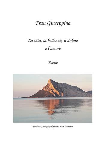 La vita, la bellezza, il dolore e l'amore - Giuseppina Frau - Libro Youcanprint 2024 | Libraccio.it