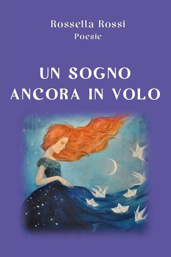 Un sogno ancora in volo - Rossella Rossi - Libro Youcanprint 2024 | Libraccio.it