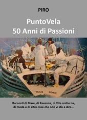 PuntoVela. 50 anni di passioni. Racconti di mare, di Ravenna, di vita notturna, di moda e di altre cose che non vi sto a dire...