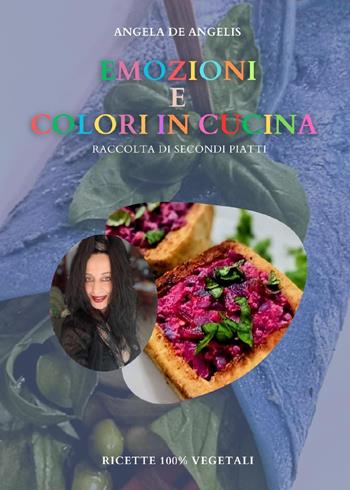 Emozioni e colori in cucina. Raccolta di secondi piatti. Ricette 100% vegetali - Angela De Angelis - Libro Youcanprint 2024 | Libraccio.it