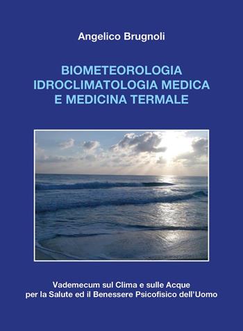 Biometeorologia idroclimatologia medica e medicina termale. Vademecum sul clima e sulle acque per la salute ed il benessere psicofisico dell'uomo - Angelico Brugnoli - Libro Youcanprint 2024 | Libraccio.it