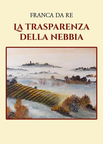 La trasparenza della nebbia - Franca Da Re - Libro Youcanprint 2024 | Libraccio.it