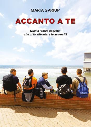 Accanto a te. Quella «forza segreta» che ci fa affrontare le avversità - Maria Gariup - Libro Youcanprint 2025 | Libraccio.it
