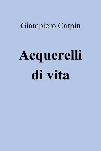 Acquerelli di vita - Giampiero Carpin - Libro Youcanprint 2024 | Libraccio.it