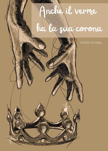 Anche il verme ha la sua corona - Giulio Grigioni - Libro Youcanprint 2024 | Libraccio.it