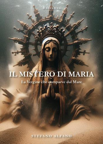 Il mistero di Maria. La vergine che comparve dal mare - Stefano Alfano - Libro Youcanprint 2025 | Libraccio.it