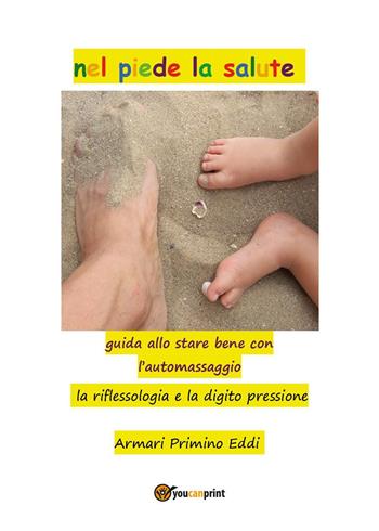 Nel piede la salute. Guida allo stare bene con l'automassaggio. La riflessiologia e la digito pressione - Primino Armari Eddi - Libro Youcanprint 2024 | Libraccio.it