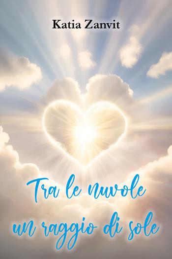 Tra le nuvole un raggio di sole - Katia Zanvit - Libro Youcanprint 2024 | Libraccio.it