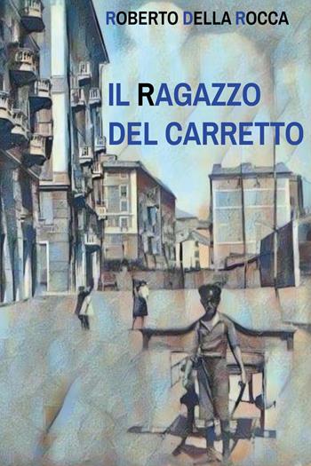 Il ragazzo del carretto - Roberto Della Rocca - Libro Youcanprint 2024 | Libraccio.it