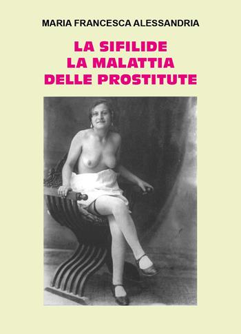 La sifilide la malattia delle prostitute - Maria Francesca Alessandria - Libro Youcanprint 2024 | Libraccio.it