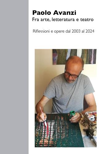 Fra arte, letteratura e teatro. Riflessioni e opere dal 2003 al 2024 - Paolo Avanzi - Libro Youcanprint 2024 | Libraccio.it
