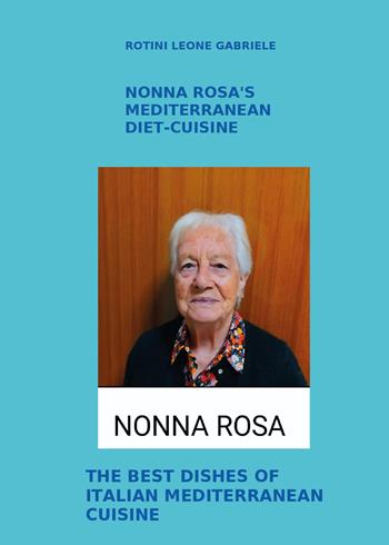 Nonna Rosa's Mediterranean diet-cuisine. The best dishes of italian mediterranean cuisine - Leone Gabriele Rotini - Libro Youcanprint 2024 | Libraccio.it