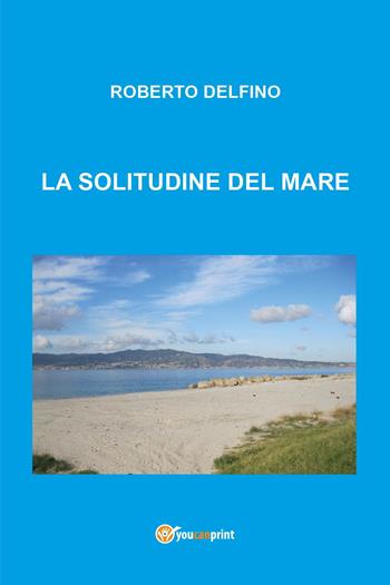 La solitudine del mare - Roberto Delfino - Libro Youcanprint 2024 | Libraccio.it