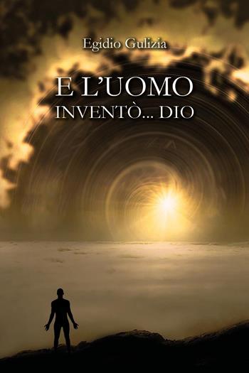 E l'uomo inventò... Dio - Egidio Gulizia - Libro Youcanprint 2025 | Libraccio.it