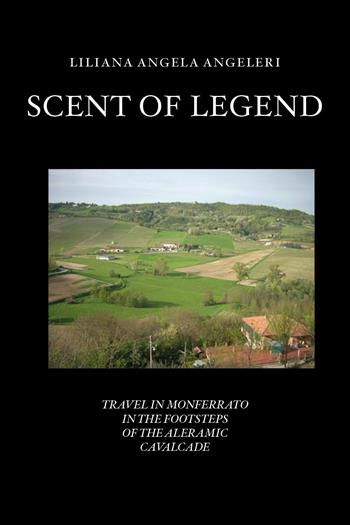 Scent of legend. Travel in Monferrato in the footsteps of the Aleramo cavalcade - Liliana Angela Angeleri - Libro Youcanprint 2024 | Libraccio.it