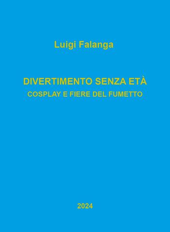 Divertimento senza età. Cosplay e fiere del fumetto - Luigi Falanga - Libro Youcanprint 2024 | Libraccio.it