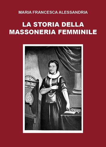 La storia della massoneria femminile - Maria Francesca Alessandria - Libro Youcanprint 2024 | Libraccio.it