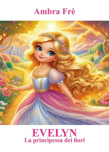 Evelyn la principessa dei fiori - Ambra Frè - Libro Youcanprint 2024 | Libraccio.it