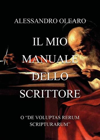 Il mio manuale dello scrittore. O «de voluptas rerum scripturarum» - Alessandro Olearo - Libro Youcanprint 2025 | Libraccio.it
