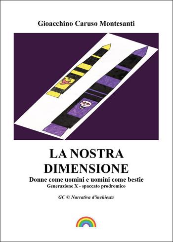 La nostra dimensione. Donne come uomini e uomini come bestie. Generazione X. Spaccato prodromico - Gioacchino Caruso Montesanti - Libro Youcanprint 2025 | Libraccio.it