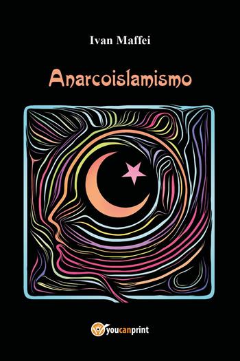Anarcoislamismo - Ivan Maffei - Libro Youcanprint 2024 | Libraccio.it