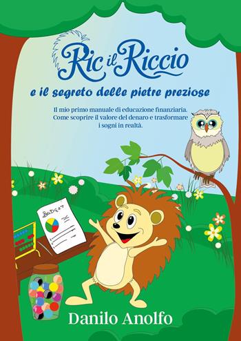 Ric il riccio e il segreto delle pietre preziose. Il mio primo manuale di educazione finanziaria. Come scoprire il valore del denaro e trasformare i sogni in realtà - Danilo Anolfo - Libro Youcanprint 2025 | Libraccio.it