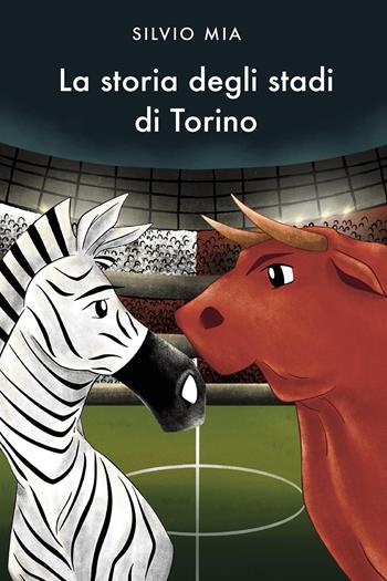 La storia degli stadi di Torino - Silvio Mia - Libro Youcanprint 2024 | Libraccio.it