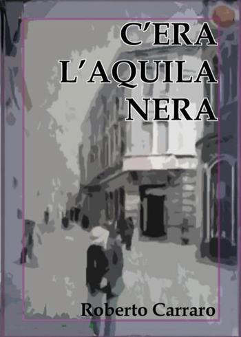 C'era l'Aquila Nera - Roberto Carraro - Libro Youcanprint 2025 | Libraccio.it