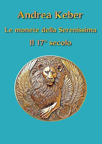 Le monete della Serenissima. Il 17° secolo - Andrea Keber - Libro Youcanprint 2025 | Libraccio.it