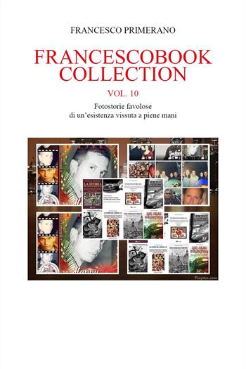 Francescobook collection. Vol. 10: Fotostorie favolose di un'esistenza vissuta a piene mani - Francesco Primerano - Libro Youcanprint 2024 | Libraccio.it