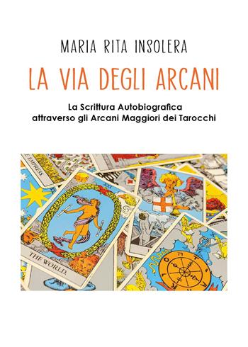 La via degli arcani. La scrittura autobiografica attraverso gli arcani maggiori dei tarocchi - Maria Rita Insolera - Libro Youcanprint 2024 | Libraccio.it