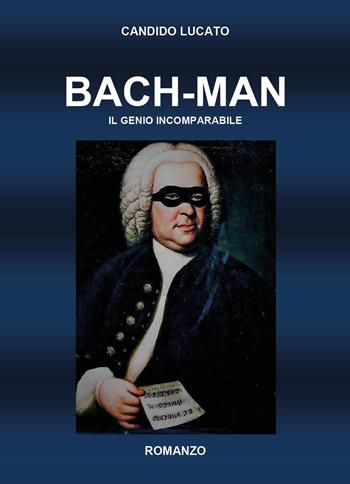 Bach-man. Il genio incomparabile - Candido Lucato - Libro Youcanprint 2025 | Libraccio.it