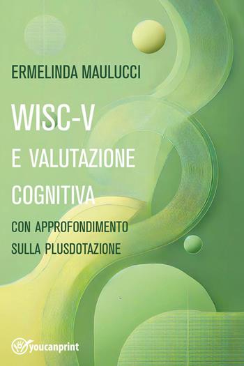 WISC-V e valutazione cognitiva con approfondimento su plusdotazione - Ermelinda Maulucci - Libro Youcanprint 2025 | Libraccio.it