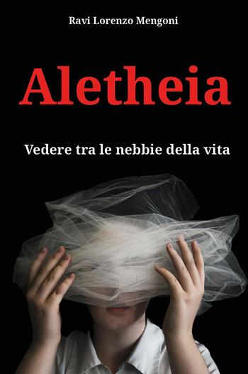Aletheia. Vedere tra le nebbie della vita - Ravi Lorenzo Mengoni - Libro Youcanprint 2025 | Libraccio.it