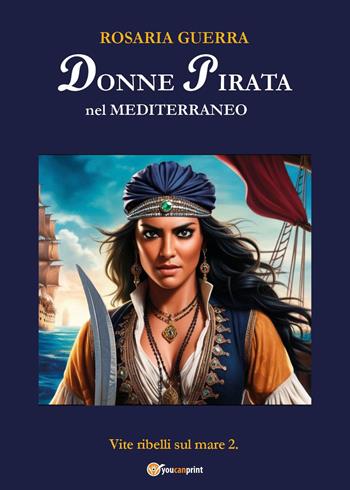 Donne pirata nel Mediterraneo. Vite ribelli sul mare. Vol. 2 - Rosaria Guerra - Libro Youcanprint 2025 | Libraccio.it