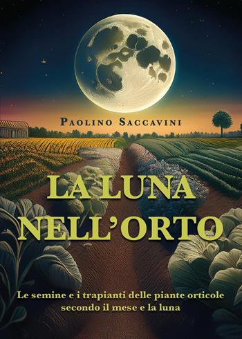 La luna nell'orto. Le semine e i trapianti delle piante orticole secondo il mese e la luna - Paolino Saccavini - Libro Youcanprint 2024 | Libraccio.it