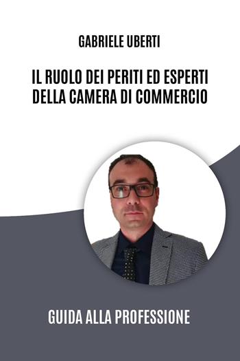 Il ruolo dei periti ed esperti della Camera di Commercio. Guida alla professione - Gabriele Uberti - Libro Youcanprint 2024 | Libraccio.it