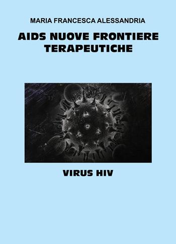 AIDS nuove frontiere terapeutiche - Maria Francesca Alessandria - Libro Youcanprint 2024 | Libraccio.it