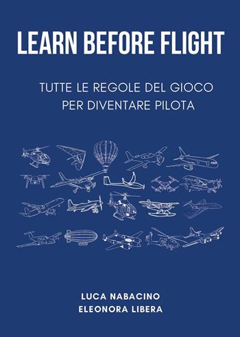 Learn before flight. Tutte le regole del gioco per diventare pilota - Luca Nabacino, Eleonora Libera - Libro Youcanprint 2025 | Libraccio.it