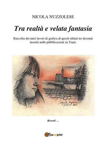 Tra realtà e velata fantasia. Raccolta dei miei lavori di grafica di questi ultimi tre decenni inseriti nelle pubblicazioni su Trani - Nicola Nuzzolese - Libro Youcanprint 2025 | Libraccio.it