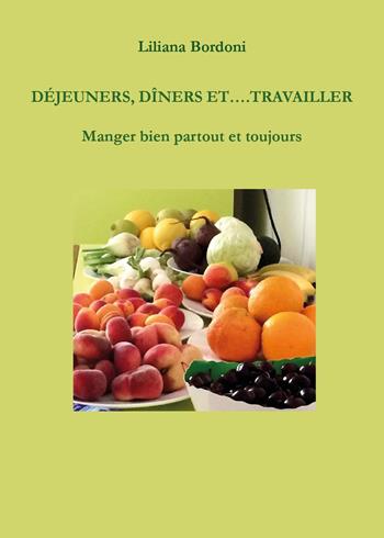Déjeuners, dîners et.... Travailler. Manger bien partout et toujours - Liliana Bordoni - Libro Youcanprint 2025 | Libraccio.it