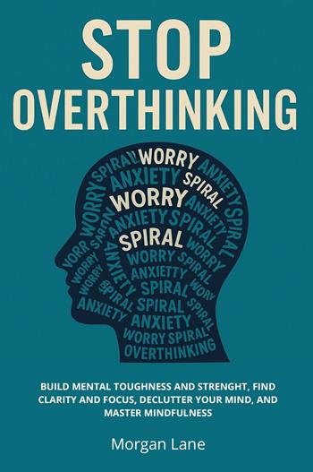 Stop overthinking. Build mental toughness and strength, find clarity and focus, declutter your mind, and master mindfulness - Lane Morgan - Libro Youcanprint 2024 | Libraccio.it
