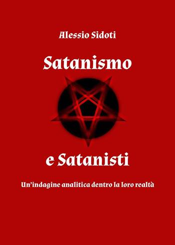 Satanismo e satanisti: un'indagine analitica dentro la loro realtà - Alessio Sidoti - Libro Youcanprint 2025 | Libraccio.it