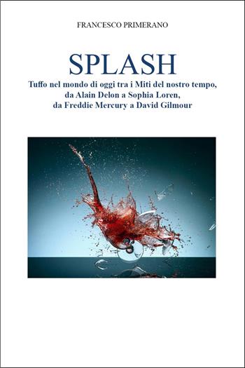 Splash. Tuffo nel mondo di oggi tra i miti del nostro tempo, da Alain Delon a Sophia Loren, da Freddie Mercury a David Gilmour - Francesco Primerano - Libro Youcanprint 2024 | Libraccio.it