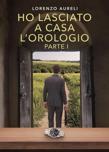 Ho lasciato a casa l'orologio. Vol. 1 - Lorenzo Aureli - Libro Youcanprint 2025 | Libraccio.it
