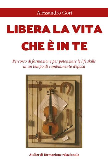 Libera la vita che è in te. Percorso di formazione per potenziare le life skills in un tempo di cambiamento d'epoca - Alessandro Gori - Libro Youcanprint 2025 | Libraccio.it