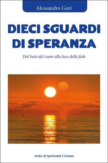 Dieci sguardi di speranza. Dal buio del cuore alla luce della fede - Alessandro Gori - Libro Youcanprint 2025 | Libraccio.it